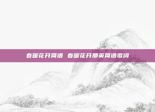 春暖花开简谱 春暖花开那英简谱歌词