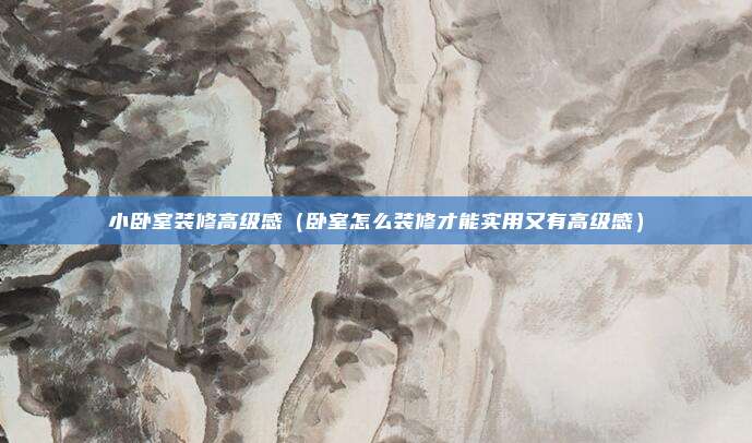 小卧室装修高级感（卧室怎么装修才能实用又有高级感）