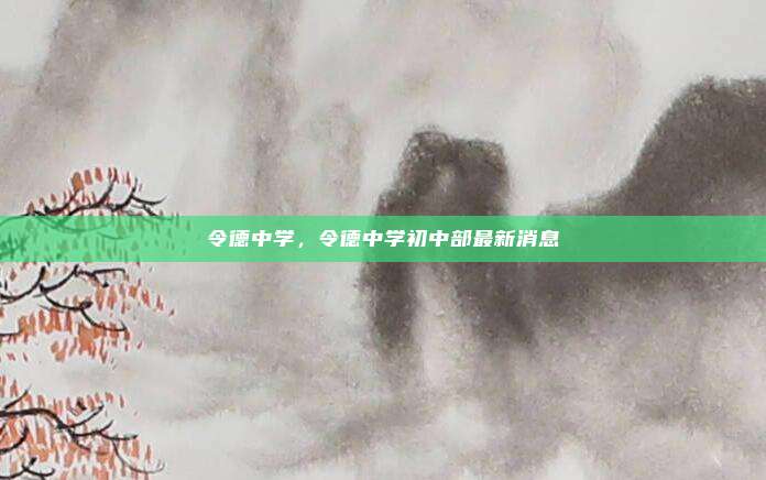令德中学，令德中学初中部最新消息