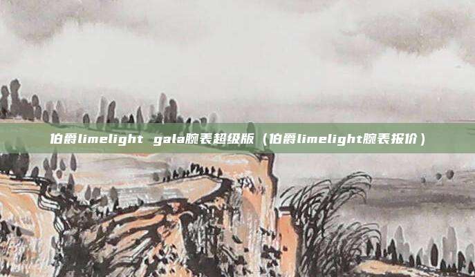 伯爵limelight gala腕表超级版（伯爵limelight腕表报价）