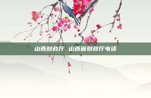 山西财政厅 山西省财政厅电话