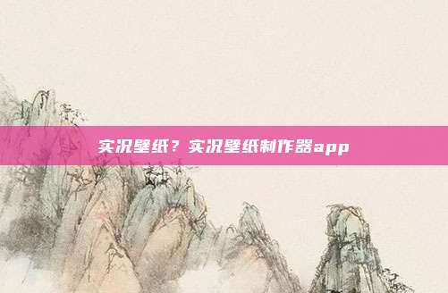 实况壁纸？实况壁纸制作器app