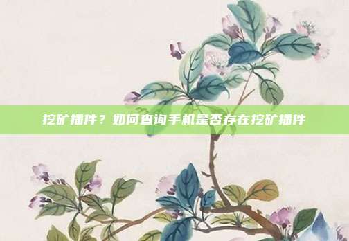 挖矿插件？如何查询手机是否存在挖矿插件
