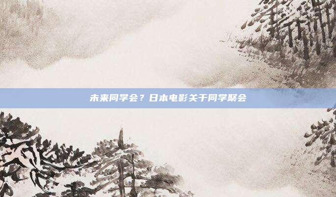 未来同学会?日本电影关于同学聚会