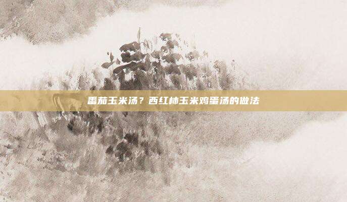番茄玉米汤?西红柿玉米鸡蛋汤的做法