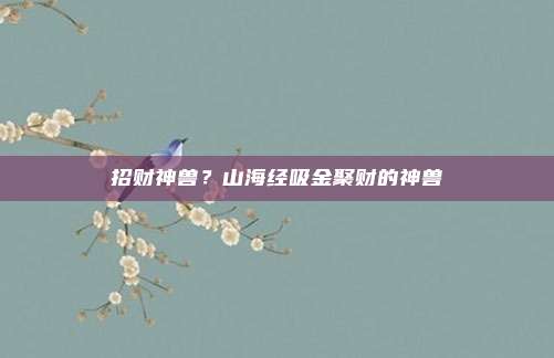 招财神兽?山海经吸金聚财的神兽