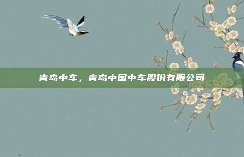 青岛中车，青岛中国中车股份有限公司