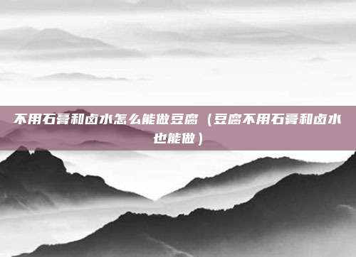 不用石膏和卤水怎么能做豆腐（豆腐不用石膏和卤水也能做）