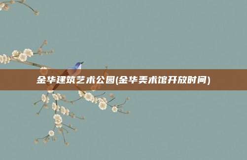 金华建筑艺术公园(金华美术馆开放时间)
