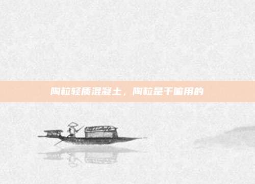 陶粒轻质混凝土,陶粒是干嘛用的