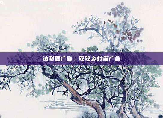 达利园广告,旺旺乡村篇广告