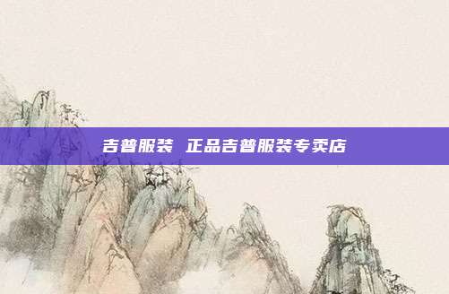 吉普服装 正品吉普服装专卖店
