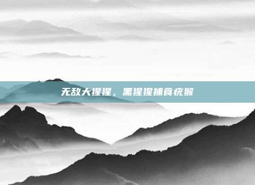 无敌大猩猩,黑猩猩捕食疣猴