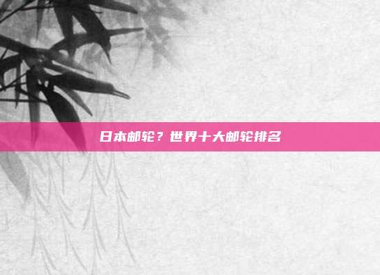 日本邮轮?世界十大邮轮排名