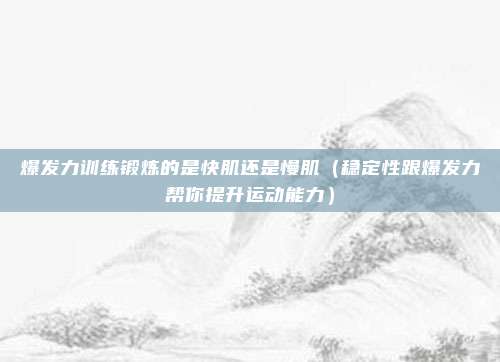 爆发力训练锻炼的是快肌还是慢肌（稳定性跟爆发力帮你提升运动能力）