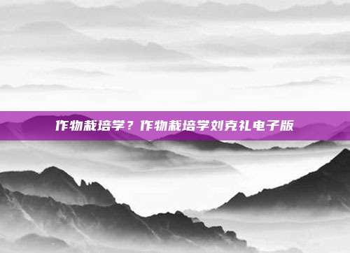 作物栽培学?作物栽培学刘克礼电子版