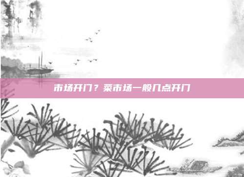 市场开门？菜市场一般几点开门