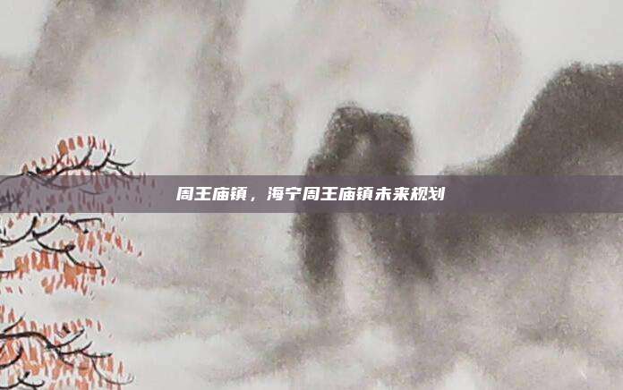 周王庙镇,海宁周王庙镇未来规划