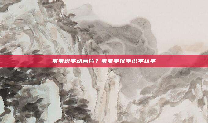 宝宝识字动画片？宝宝学汉字识字认字