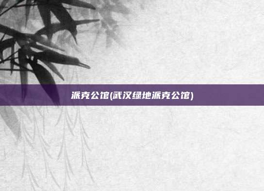 派克公馆(武汉绿地派克公馆)
