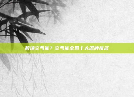 碧涞空气能？空气能全国十大名牌排名