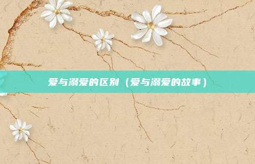 爱与溺爱的区别(爱与溺爱的故事)