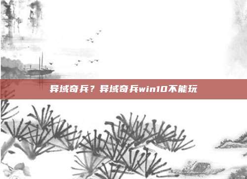 异域奇兵?异域奇兵win10不能玩