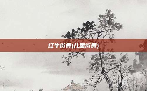 红牛街舞(儿童街舞)