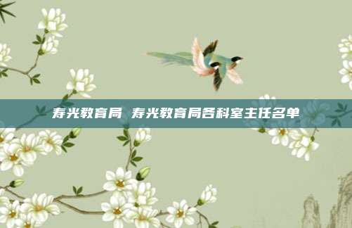 寿光教育局 寿光教育局各科室主任名单