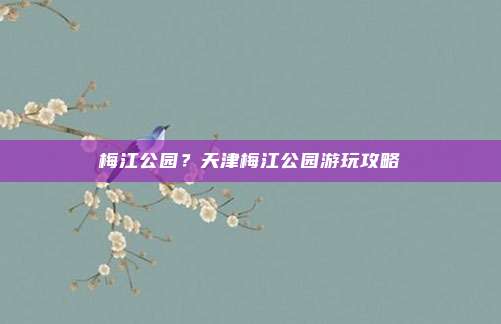 梅江公园?天津梅江公园游玩攻略