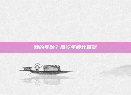 我的年龄?周岁年龄计算器