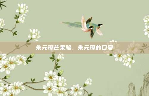 朱元璋芒果脸,朱元璋的口号