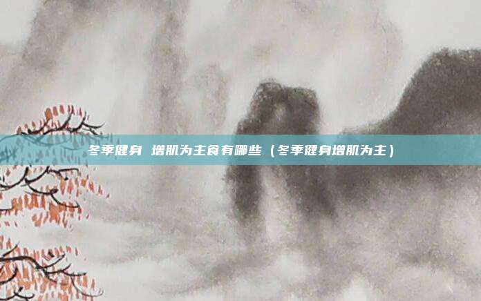 冬季健身 增肌为主食有哪些（冬季健身增肌为主）