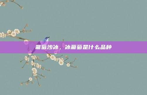 葡萄沙冰，冰葡萄是什么品种