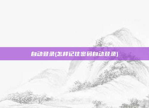 自动登录(怎样记住密码自动登录)