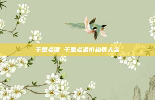 千童老酒 千童老酒价格表大全