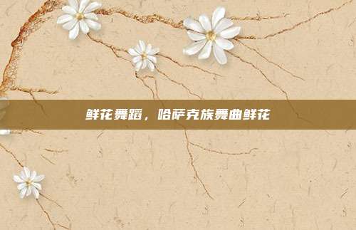 鲜花舞蹈，哈萨克族舞曲鲜花