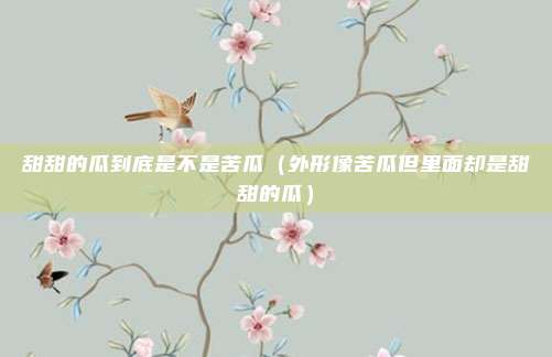 甜甜的瓜到底是不是苦瓜（外形像苦瓜但里面却是甜甜的瓜）