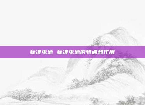 标准电池 标准电池的特点和作用