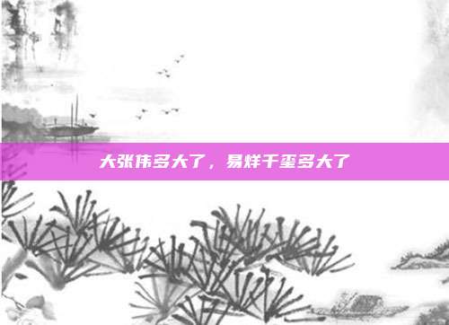 大张伟多大了，易烊千玺多大了