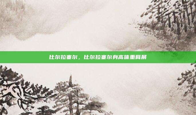 比尔拉塞尔,比尔拉塞尔身高体重臂展