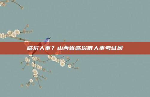 临汾人事？山西省临汾市人事考试网