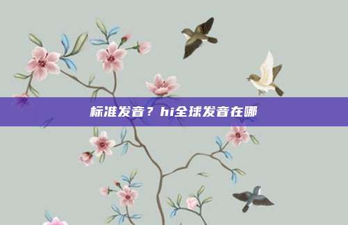 标准发音？hi全球发音在哪