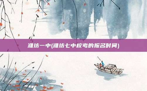 潍坊一中(潍坊七中校考的报名时间)
