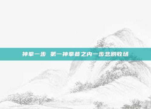 神拳一步 第一神拳幕之内一步悲剧收场
