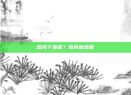 热风干燥机?热风加热管
