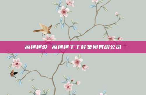 福建建设 福建建工工程集团有限公司
