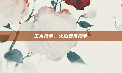 玉米投手,火焰西瓜投手