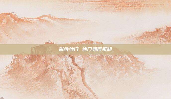 磁性纱门 纱门如何拆卸