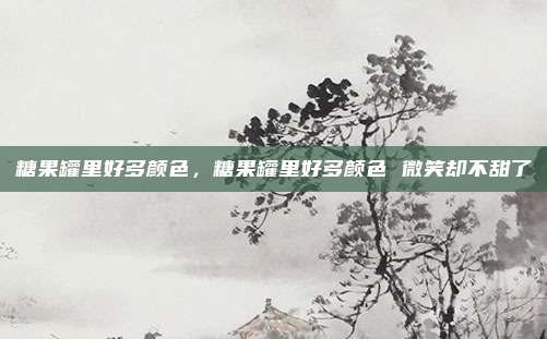 糖果罐里好多颜色,糖果罐里好多颜色 微笑却不甜了